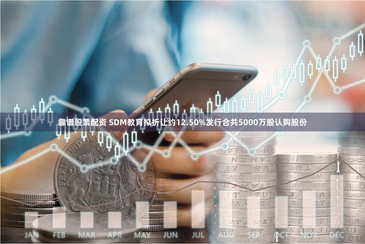 靠谱股票配资 SDM教育拟折让约12.50%发行合共5000万股认购股份