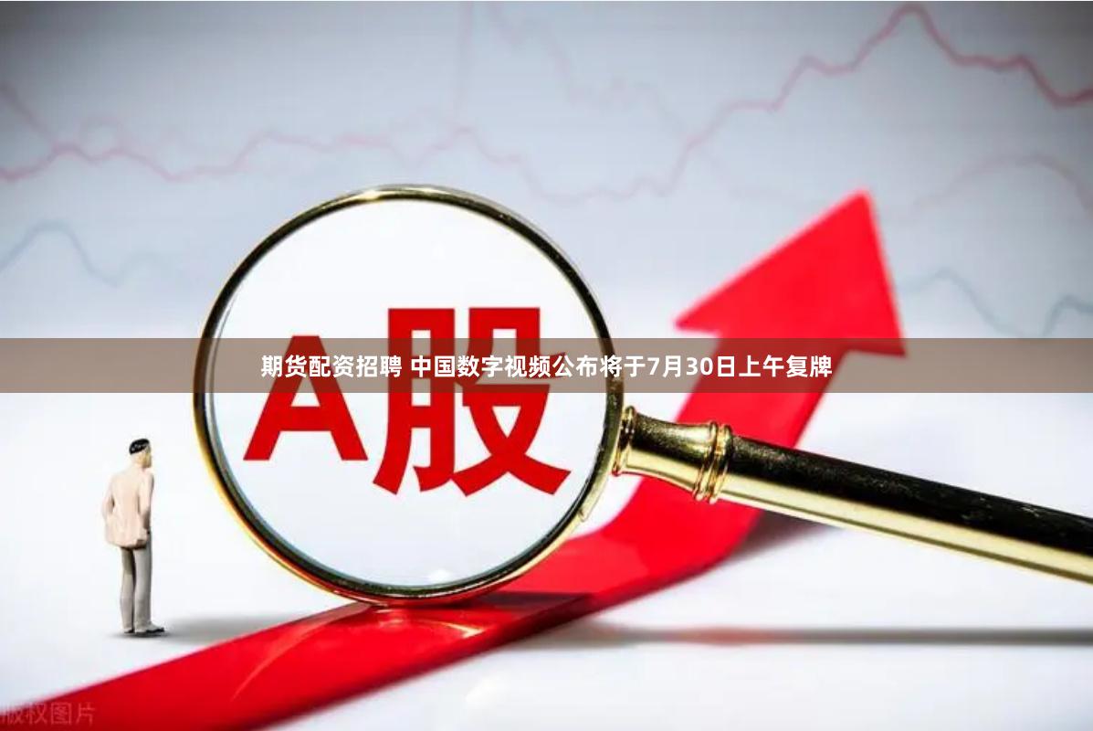 期货配资招聘 中国数字视频公布将于7月30日上午复牌