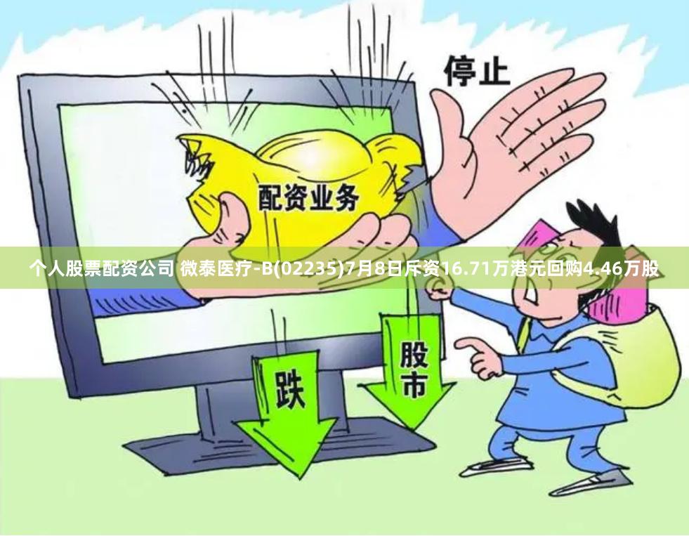 个人股票配资公司 微泰医疗-B(02235)7月8日斥资16.71万港元回购4.46万股