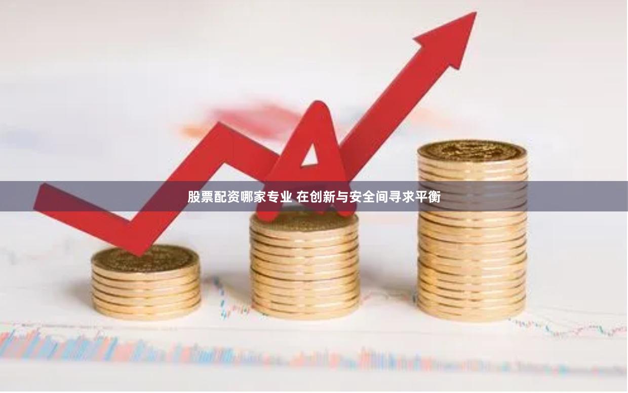 股票配资哪家专业 在创新与安全间寻求平衡