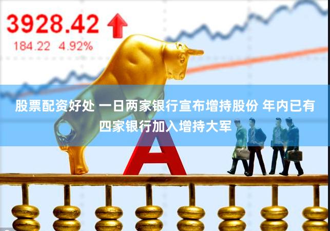股票配资好处 一日两家银行宣布增持股份 年内已有四家银行加入增持大军