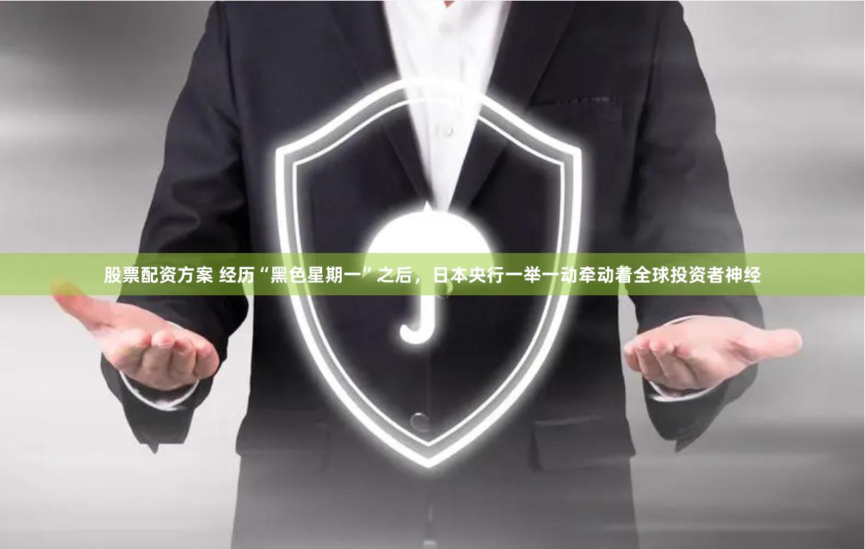 股票配资方案 经历“黑色星期一”之后，日本央行一举一动牵动着全球投资者神经