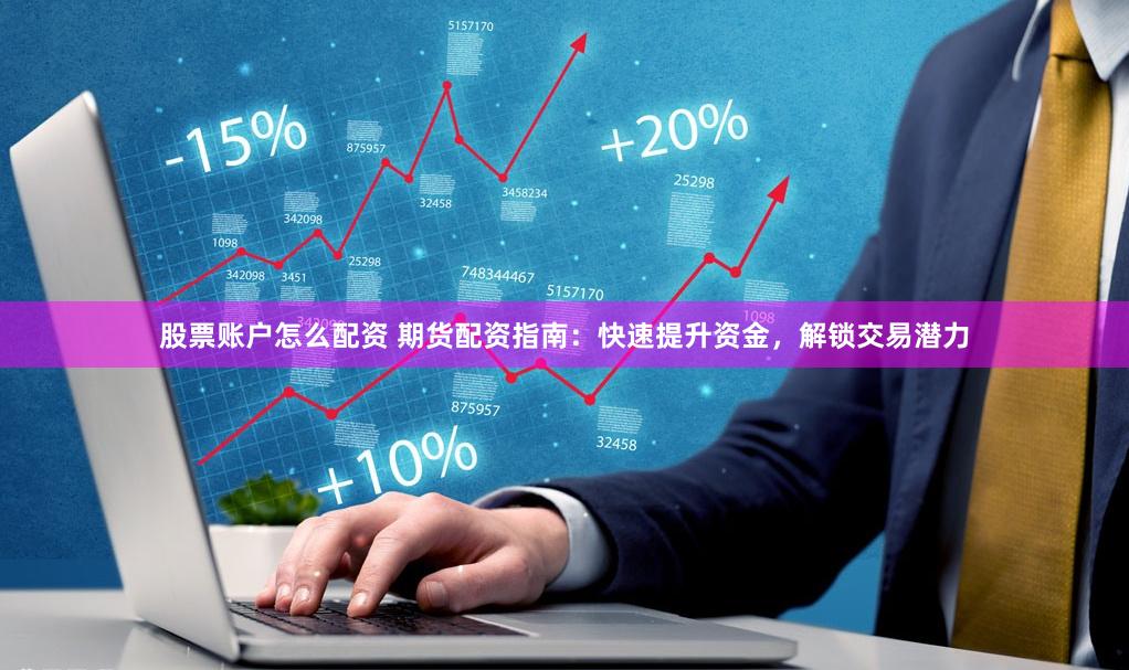 股票账户怎么配资 期货配资指南：快速提升资金，解锁交易潜力