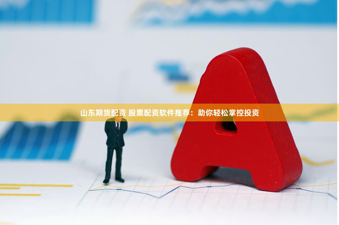 山东期货配资 股票配资软件推荐：助你轻松掌控投资