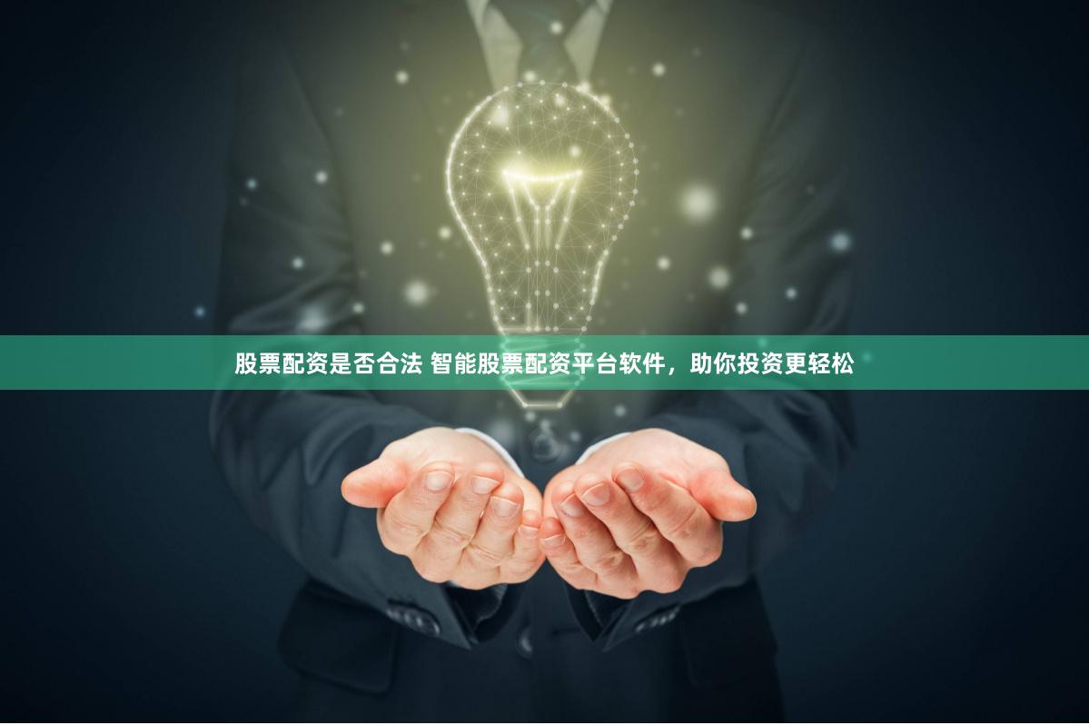 股票配资是否合法 智能股票配资平台软件，助你投资更轻松