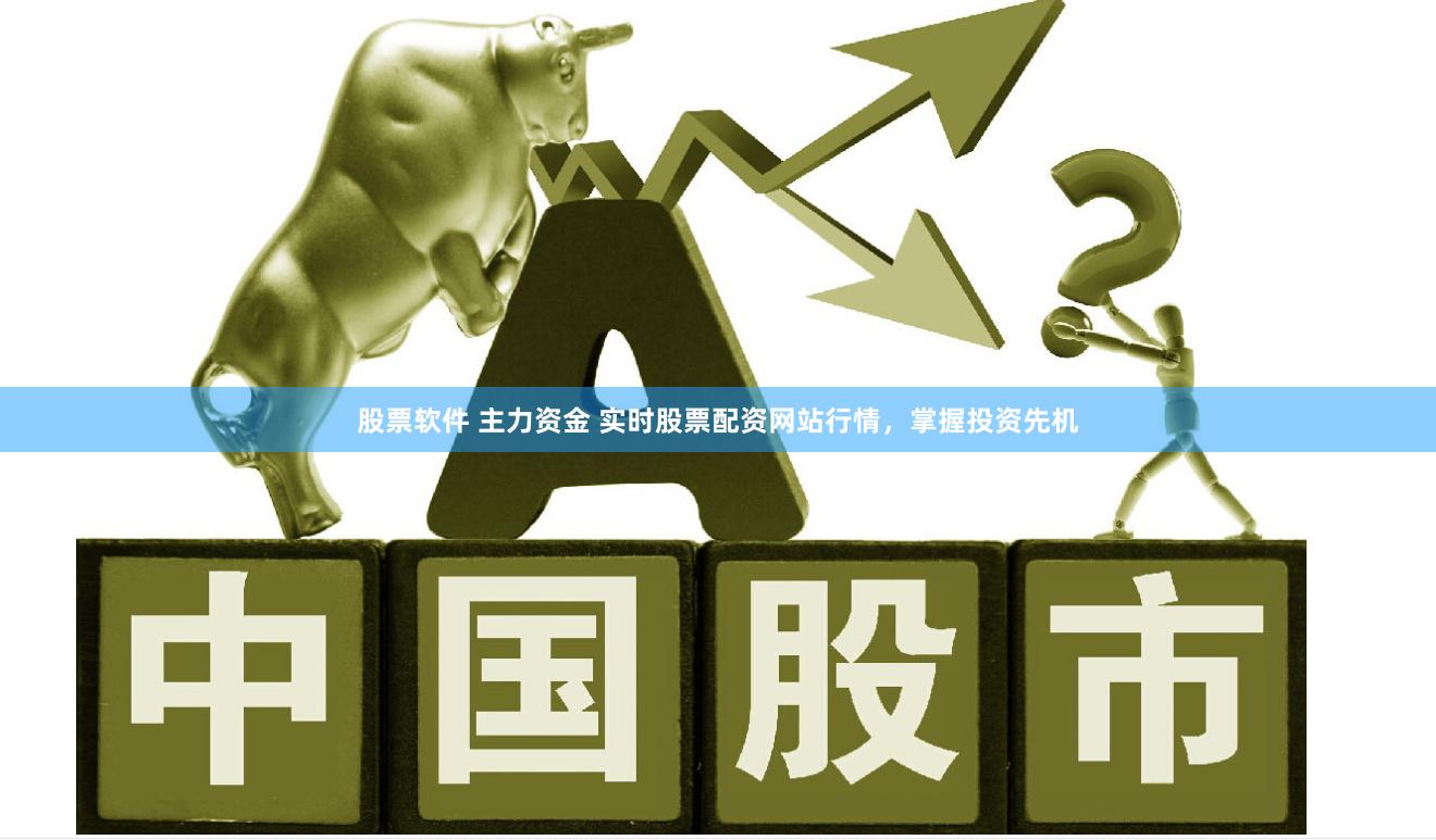 股票软件 主力资金 实时股票配资网站行情，掌握投资先机