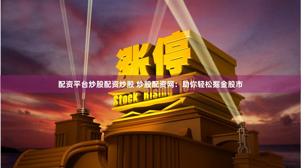 配资平台炒股配资炒股 炒股配资网：助你轻松掘金股市