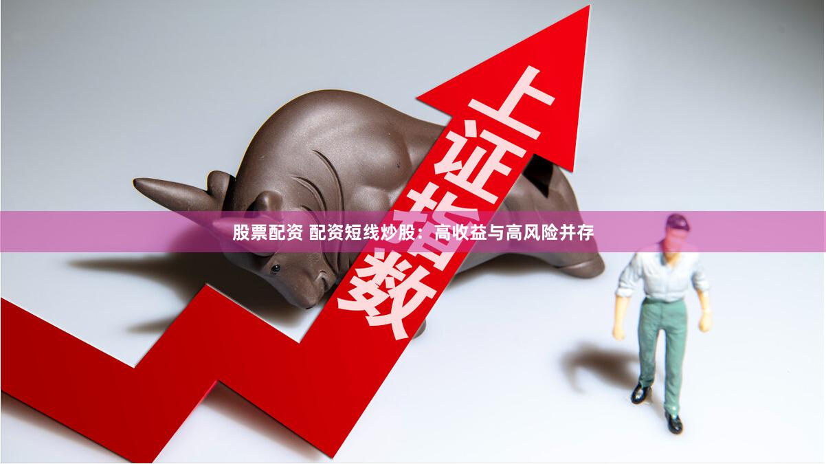 股票配资 配资短线炒股：高收益与高风险并存