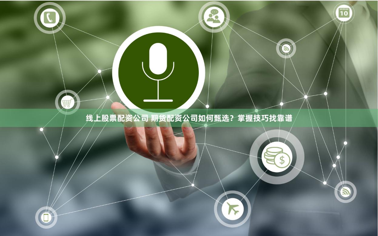 线上股票配资公司 期货配资公司如何甄选？掌握技巧找靠谱