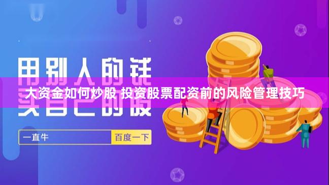 大资金如何炒股 投资股票配资前的风险管理技巧