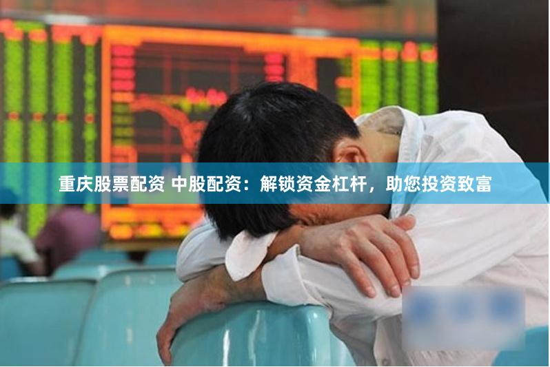 重庆股票配资 中股配资：解锁资金杠杆，助您投资致富
