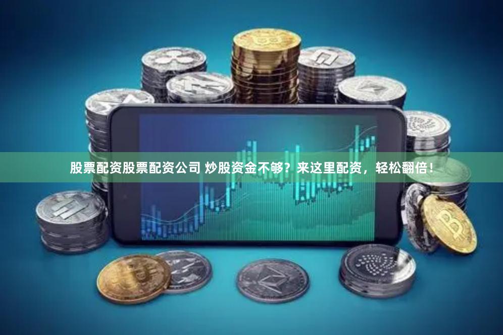 股票配资股票配资公司 炒股资金不够？来这里配资，轻松翻倍！