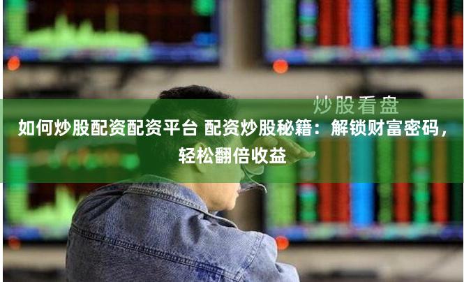 如何炒股配资配资平台 配资炒股秘籍：解锁财富密码，轻松翻倍收益