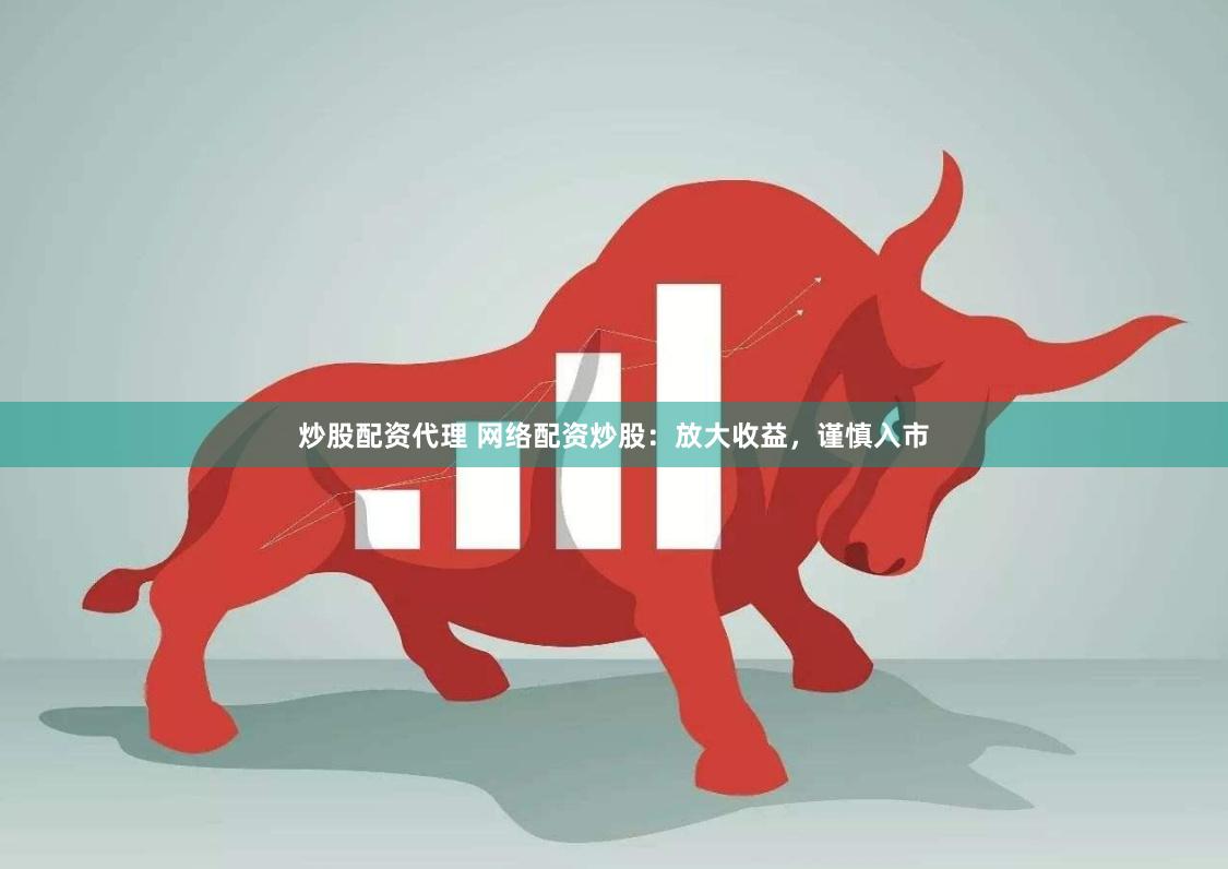 炒股配资代理 网络配资炒股：放大收益，谨慎入市