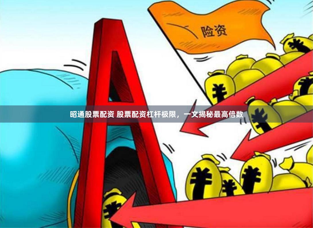 昭通股票配资 股票配资杠杆极限，一文揭秘最高倍数