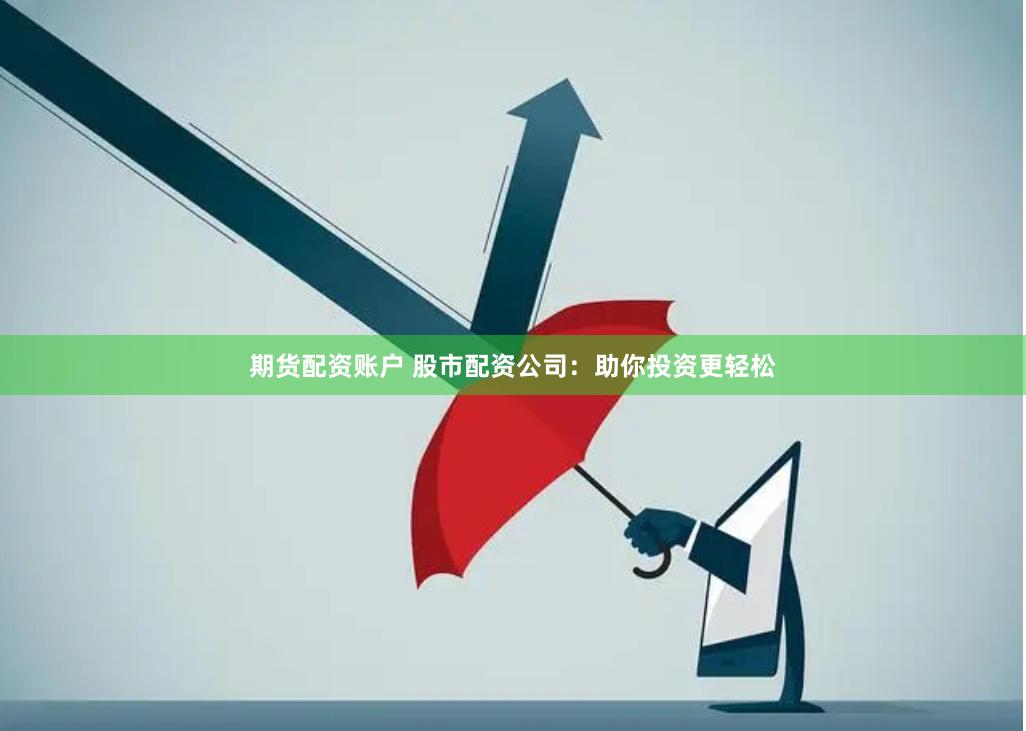 期货配资账户 股市配资公司：助你投资更轻松