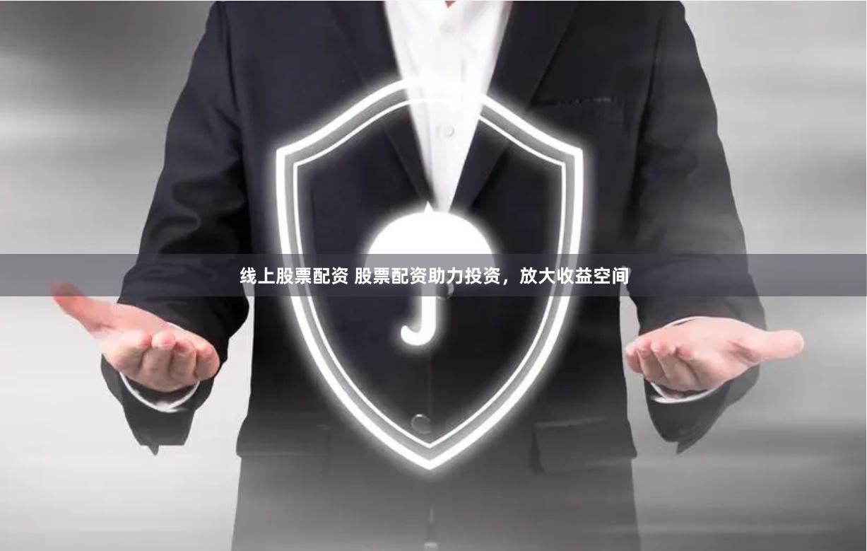 线上股票配资 股票配资助力投资，放大收益空间